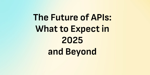 The Future of APIs: What to Expect in 2025 and Beyond